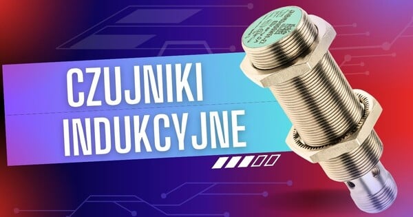 Czujniki indukcyjne – budowa, zasada działania i kluczowe parametry techniczne